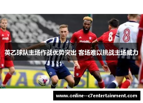 英乙球队主场作战优势突出 客场难以挑战主场威力