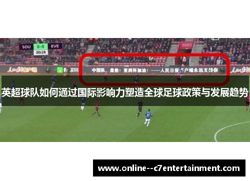英超球队如何通过国际影响力塑造全球足球政策与发展趋势