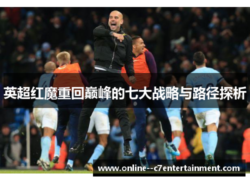 英超红魔重回巅峰的七大战略与路径探析 英超红魔重回巅峰的七大战略与路径探析