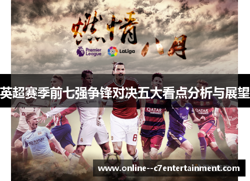 英超赛季前七强争锋对决五大看点分析与展望 英超赛季前七强争锋对决五大看点分析与展望