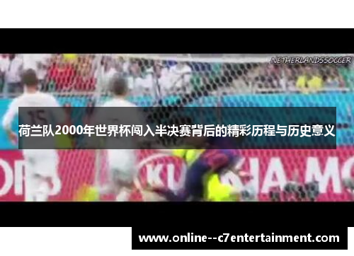 荷兰队2000年世界杯闯入半决赛背后的精彩历程与历史意义
