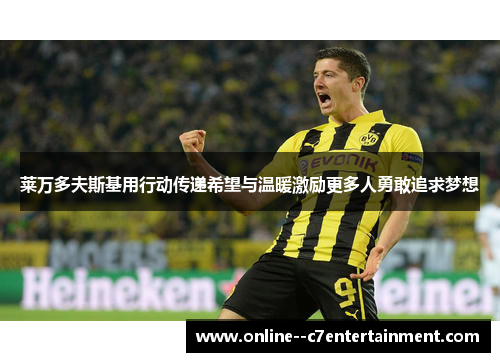 莱万多夫斯基用行动传递希望与温暖激励更多人勇敢追求梦想