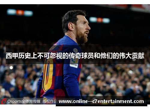 西甲历史上不可忽视的传奇球员和他们的伟大贡献 西甲历史上不可忽视的传奇球员和他们的伟大贡献
