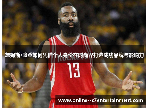 詹姆斯·哈登如何凭借个人身价在时尚界打造成功品牌与影响力