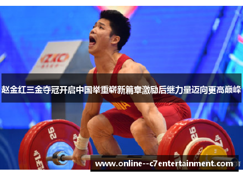 赵金红三金夺冠开启中国举重崭新篇章激励后继力量迈向更高巅峰
