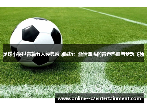 足球小将世青篇五大经典瞬间解析：激情四溢的青春热血与梦想飞扬