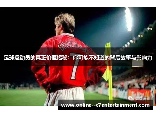 足球运动员的真正价值揭秘:你可能不知道的背后故事与影响力 足球运动员的真正价值揭秘:你可能不知道的背后故事与影响力