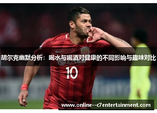 胡尔克幽默分析：喝水与喝酒对健康的不同影响与趣味对比