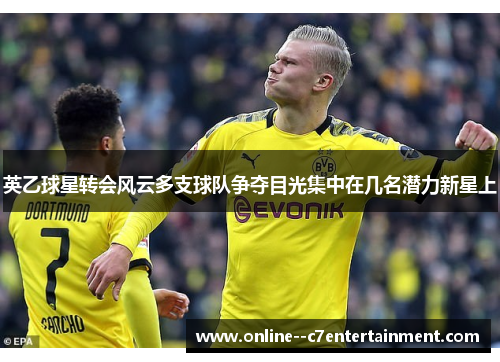 英乙球星转会风云多支球队争夺目光集中在几名潜力新星上