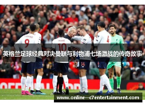 英格兰足球经典对决曼联与利物浦七场激战的传奇故事