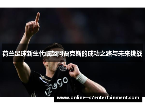 荷兰足球新生代崛起阿贾克斯的成功之路与未来挑战