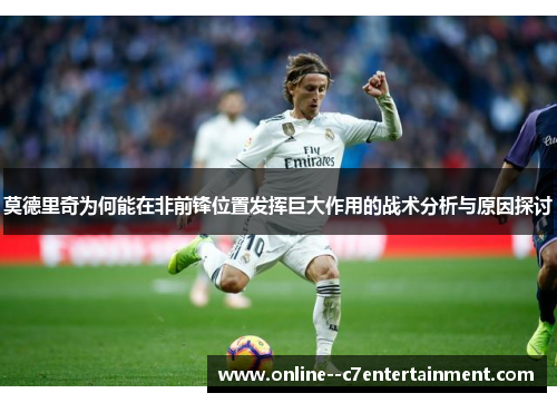 莫德里奇为何能在非前锋位置发挥巨大作用的战术分析与原因探讨