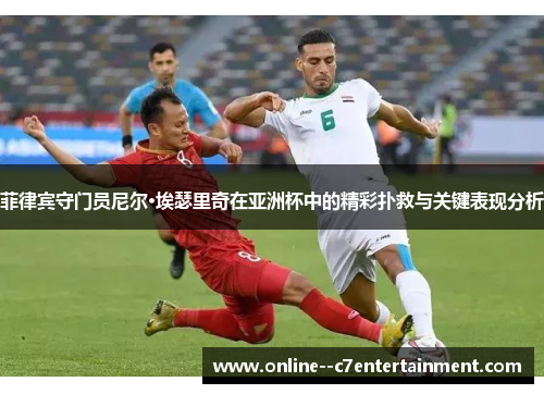 菲律宾守门员尼尔·埃瑟里奇在亚洲杯中的精彩扑救与关键表现分析 菲律宾守门员尼尔·埃瑟里奇在亚洲杯中的精彩扑救与关键表现分析