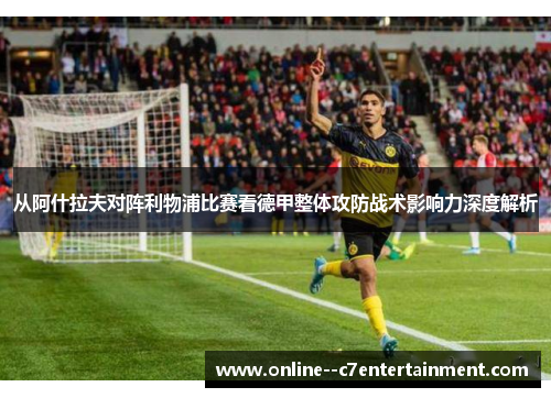 从阿什拉夫对阵利物浦比赛看德甲整体攻防战术影响力深度解析