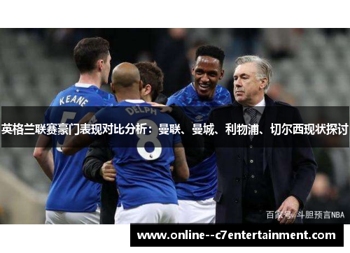 英格兰联赛豪门表现对比分析：曼联、曼城、利物浦、切尔西现状探讨