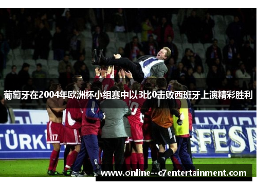 葡萄牙在2004年欧洲杯小组赛中以3比0击败西班牙上演精彩胜利