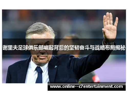 谢里夫足球俱乐部崛起背后的坚韧奋斗与战略布局揭秘