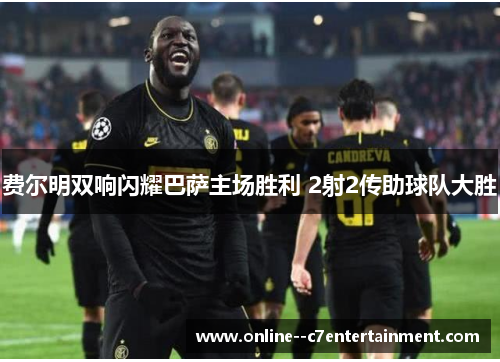 费尔明双响闪耀巴萨主场胜利 2射2传助球队大胜