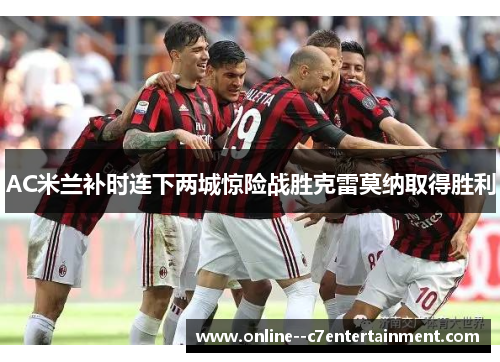 AC米兰补时连下两城惊险战胜克雷莫纳取得胜利