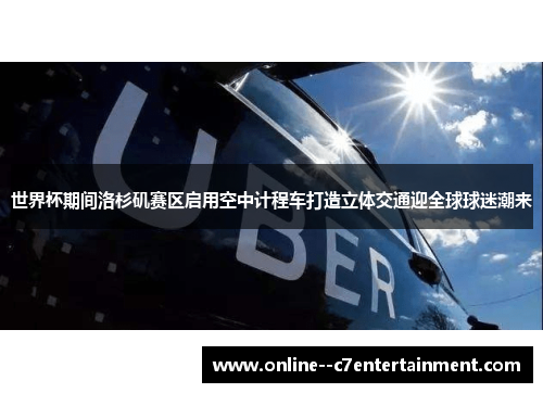 世界杯期间洛杉矶赛区启用空中计程车打造立体交通迎全球球迷潮来