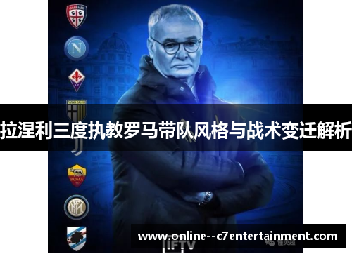 拉涅利三度执教罗马带队风格与战术变迁解析