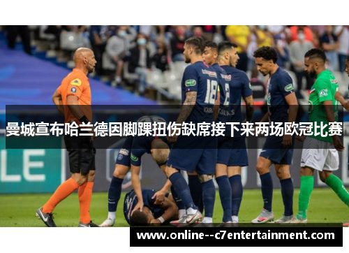 曼城宣布哈兰德因脚踝扭伤缺席接下来两场欧冠比赛