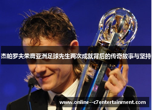 杰帕罗夫荣膺亚洲足球先生两次成就背后的传奇故事与坚持