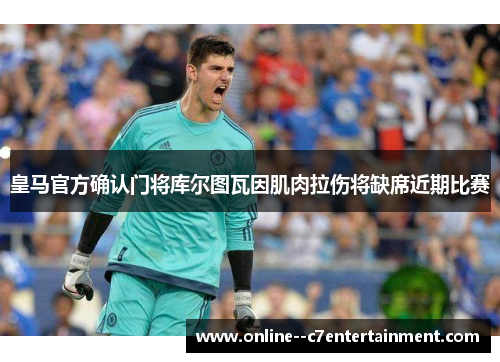 皇马官方确认门将库尔图瓦因肌肉拉伤将缺席近期比赛