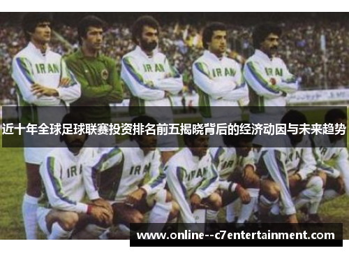 近十年全球足球联赛投资排名前五揭晓背后的经济动因与未来趋势
