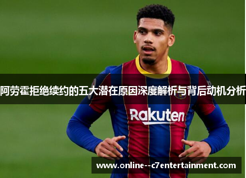 阿劳霍拒绝续约的五大潜在原因深度解析与背后动机分析