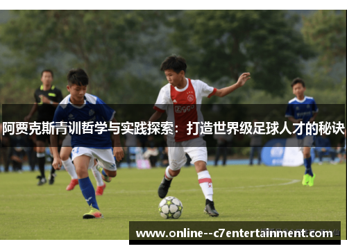 阿贾克斯青训哲学与实践探索：打造世界级足球人才的秘诀