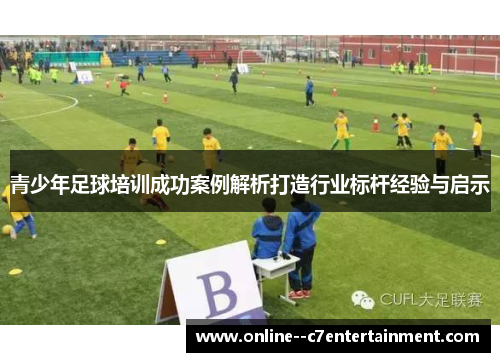 青少年足球培训成功案例解析打造行业标杆经验与启示