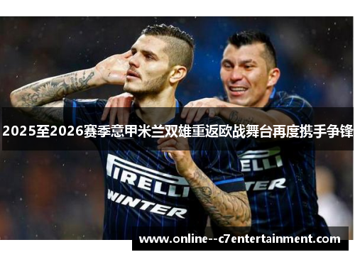 2025至2026赛季意甲米兰双雄重返欧战舞台再度携手争锋