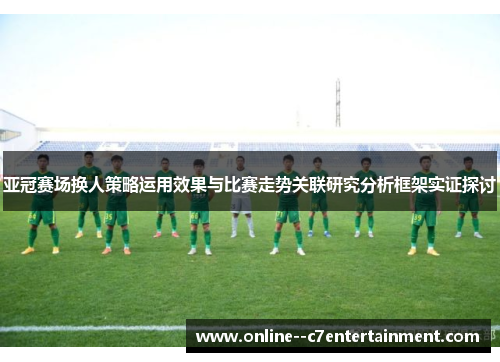 亚冠赛场换人策略运用效果与比赛走势关联研究分析框架实证探讨