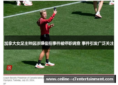 加拿大女足主帅因涉嫌偷拍事件被停职调查 事件引发广泛关注