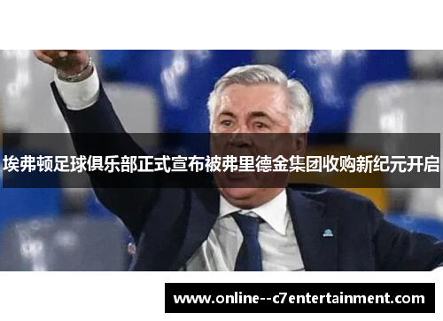 埃弗顿足球俱乐部正式宣布被弗里德金集团收购新纪元开启