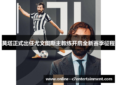莫塔正式出任尤文图斯主教练开启全新赛季征程 莫塔正式出任尤文图斯主教练开启全新赛季征程